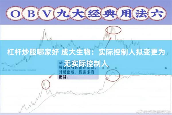 杠杆炒股哪家好 成大生物：实际控制人拟变更为无实际控制人