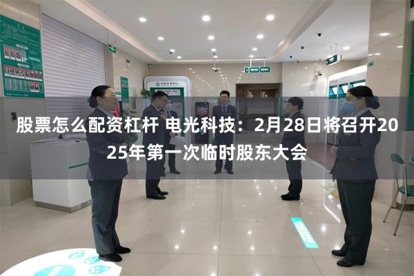 股票怎么配资杠杆 电光科技：2月28日将召开2025年第一次临时股东大会