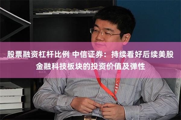 股票融资杠杆比例 中信证券：持续看好后续美股金融科技板块的投资价值及弹性
