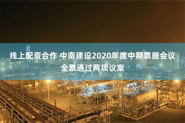 线上配资合作 中南建设2020年度中期票据会议全票通过两项议案