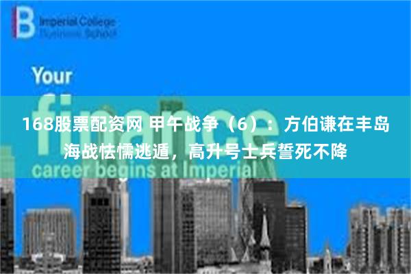 168股票配资网 甲午战争（6）：方伯谦在丰岛海战怯懦逃遁，高升号士兵誓死不降