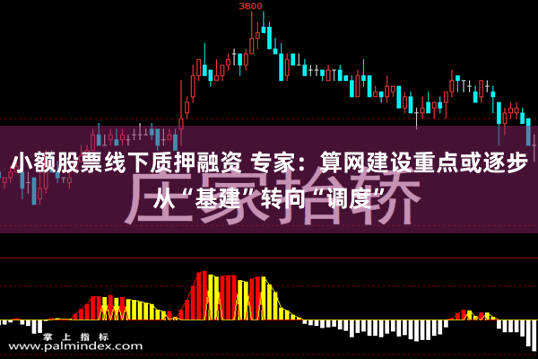 小额股票线下质押融资 专家：算网建设重点或逐步从“基建”转向“调度”