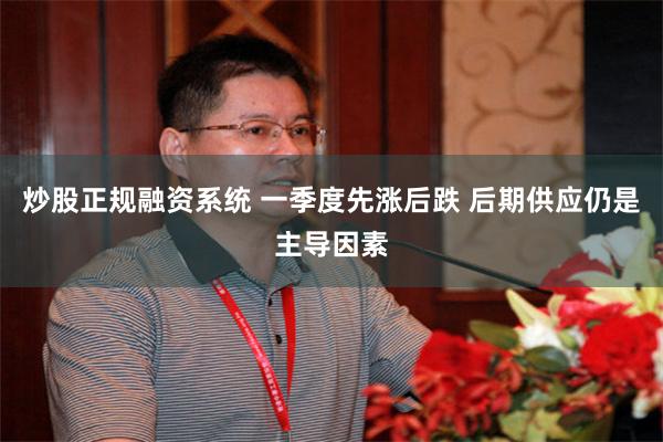 炒股正规融资系统 一季度先涨后跌 后期供应仍是主导因素