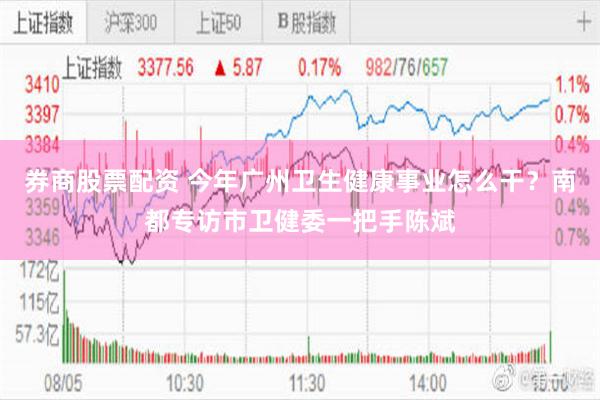 券商股票配资 今年广州卫生健康事业怎么干？南都专访市卫健委一把手陈斌