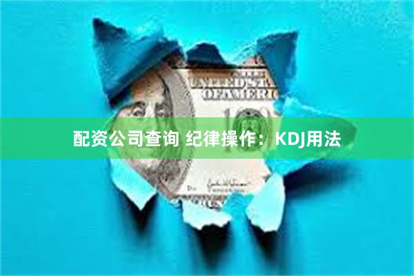 配资公司查询 纪律操作：KDJ用法