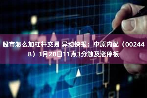 股市怎么加杠杆交易 异动快报：中原内配（002448）3月20日11点3分触及涨停板