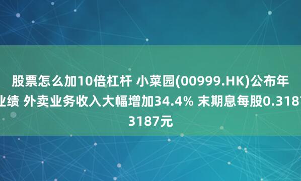 股票怎么加10倍杠杆 小菜园(00999.HK)公布年度业绩 外卖业务收入大幅增加34.4% 末期息每股0.3187元
