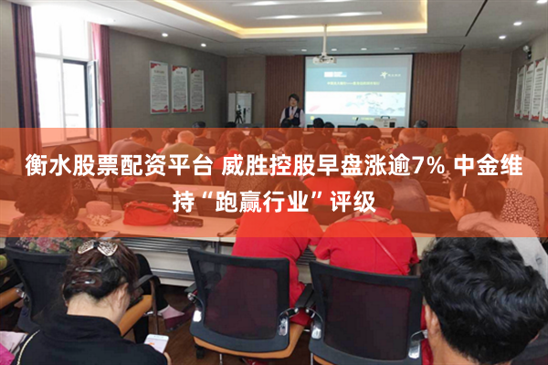 衡水股票配资平台 威胜控股早盘涨逾7% 中金维持“跑赢行业”评级