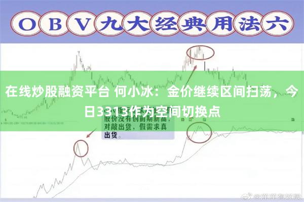 在线炒股融资平台 何小冰：金价继续区间扫荡，今日3313作为空间切换点