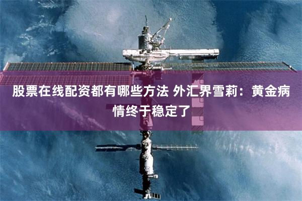 股票在线配资都有哪些方法 外汇界雪莉：黄金病情终于稳定了
