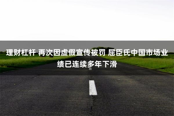 理财杠杆 再次因虚假宣传被罚 屈臣氏中国市场业绩已连续多年下滑