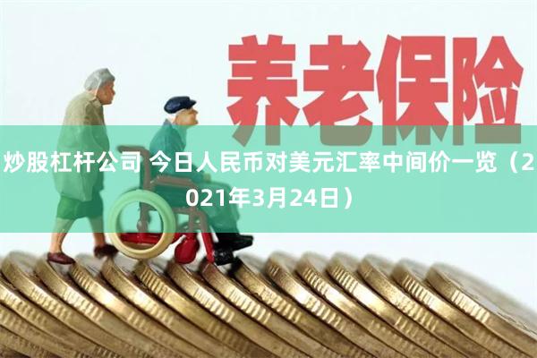 炒股杠杆公司 今日人民币对美元汇率中间价一览（2021年3月24日）