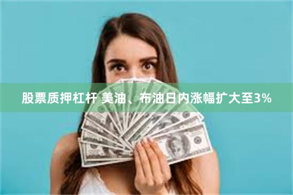 股票质押杠杆 美油、布油日内涨幅扩大至3%