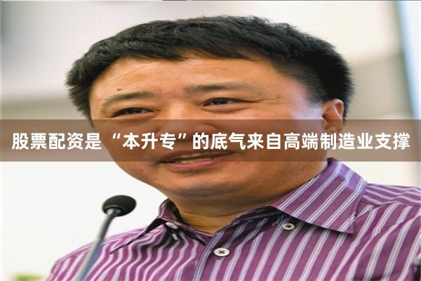 股票配资是 “本升专”的底气来自高端制造业支撑