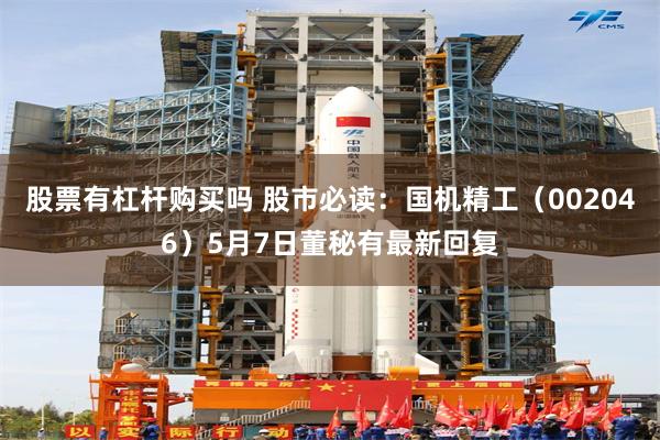 股票有杠杆购买吗 股市必读：国机精工（002046）5月7日董秘有最新回复