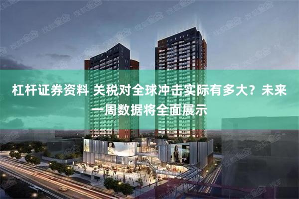 杠杆证券资料 关税对全球冲击实际有多大？未来一周数据将全面展示