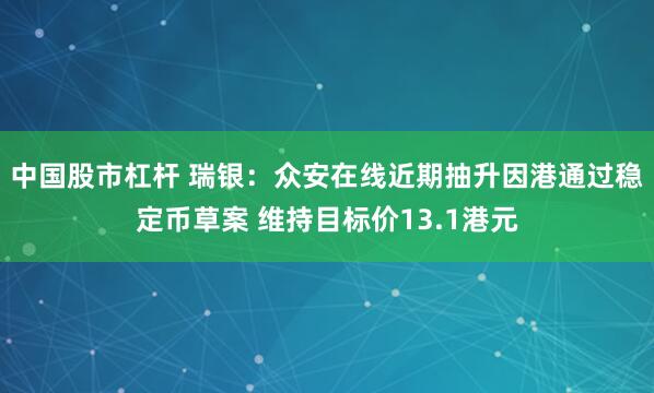 中国股市杠杆 瑞银：众安在线近期抽升因港通过稳定币草案 维持目标价13.1港元
