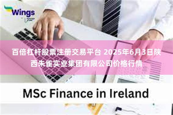 百倍杠杆股票注册交易平台 2025年6月3日陕西朱雀实业集团有限公司价格行情