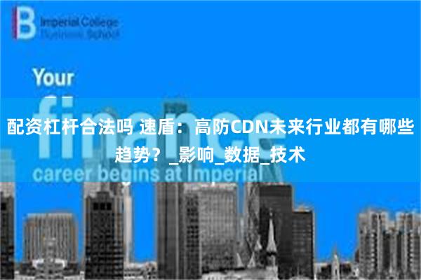 配资杠杆合法吗 速盾：高防CDN未来行业都有哪些趋势？_影响_数据_技术