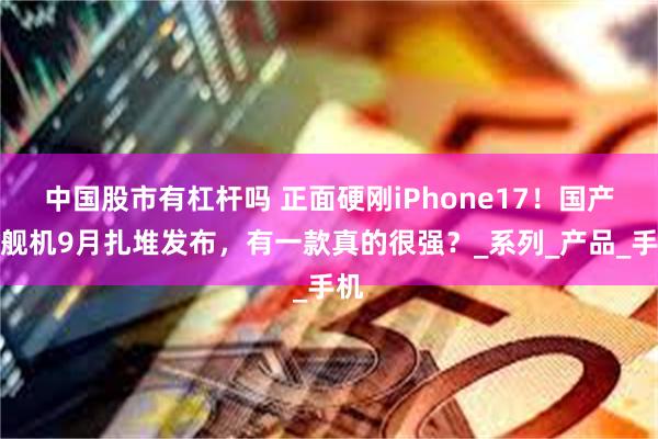 中国股市有杠杆吗 正面硬刚iPhone17！国产旗舰机9月扎堆发布，有一款真的很强？_系列_产品_手机