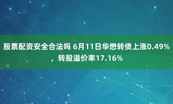 股票配资安全合法吗 6月11日华懋转债上涨0.49%，转股溢价率17.16%