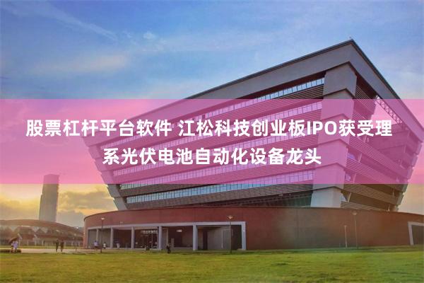 股票杠杆平台软件 江松科技创业板IPO获受理 系光伏电池自动化设备龙头