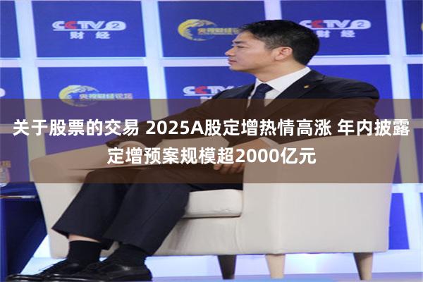 关于股票的交易 2025A股定增热情高涨 年内披露定增预案规模超2000亿元