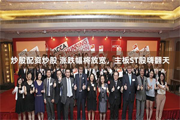 炒股配资炒股 涨跌幅将放宽，主板ST股嗨翻天