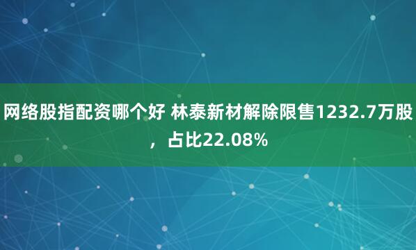 网络股指配资哪个好 林泰新材解除限售1232.7万股，占比22.08%