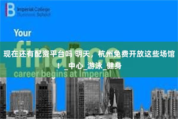 现在还有配资平台吗 明天，杭州免费开放这些场馆！_中心_游泳_健身