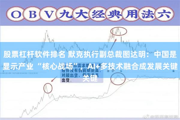 股票杠杆软件排名 默克执行副总裁图达明：中国是显示产业 “核心战场”，AI+多技术融合成发展关键