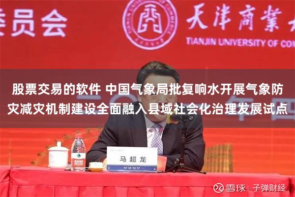 股票交易的软件 中国气象局批复响水开展气象防灾减灾机制建设全面融入县域社会化治理发展试点