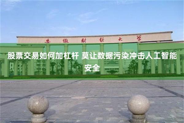 股票交易如何加杠杆 莫让数据污染冲击人工智能安全