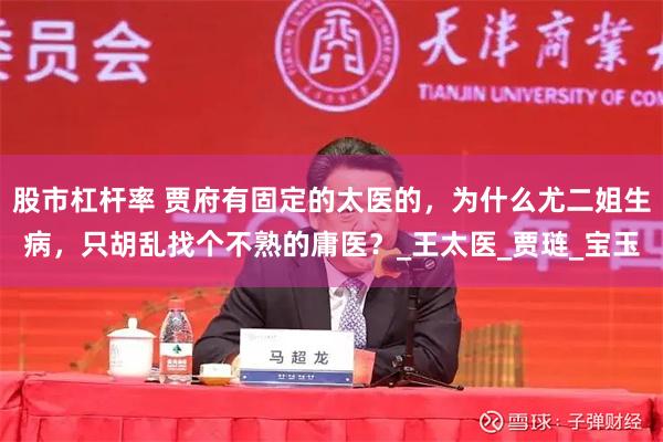 股市杠杆率 贾府有固定的太医的，为什么尤二姐生病，只胡乱找个不熟的庸医？_王太医_贾琏_宝玉