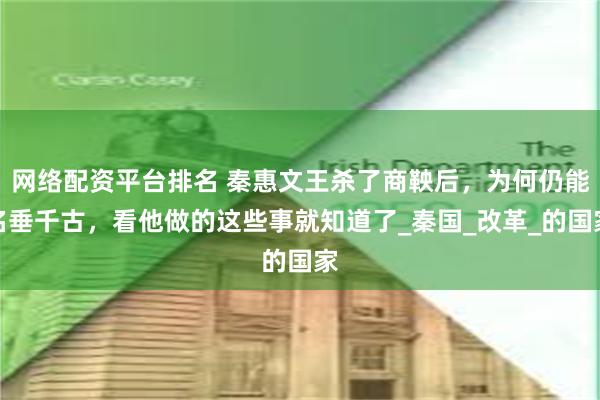 网络配资平台排名 秦惠文王杀了商鞅后，为何仍能名垂千古，看他做的这些事就知道了_秦国_改革_的国家