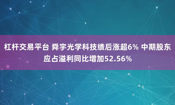 杠杆交易平台 舜宇光学科技绩后涨超6% 中期股东应占溢利同比增加52.56%