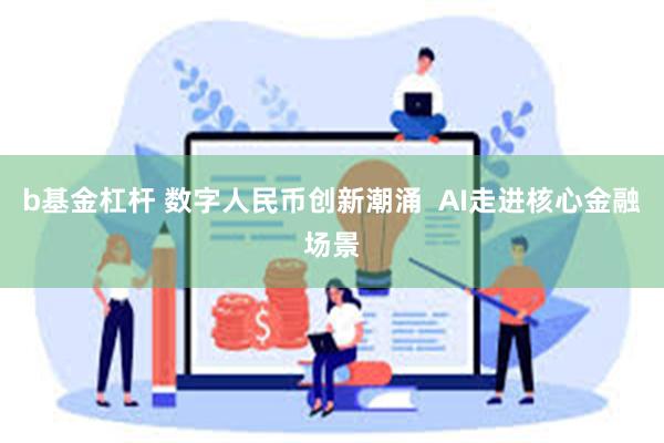 b基金杠杆 数字人民币创新潮涌  AI走进核心金融场景