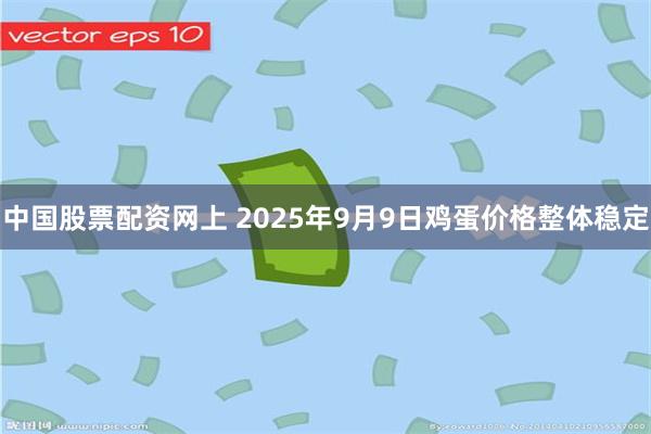 中国股票配资网上 2025年9月9日鸡蛋价格整体稳定