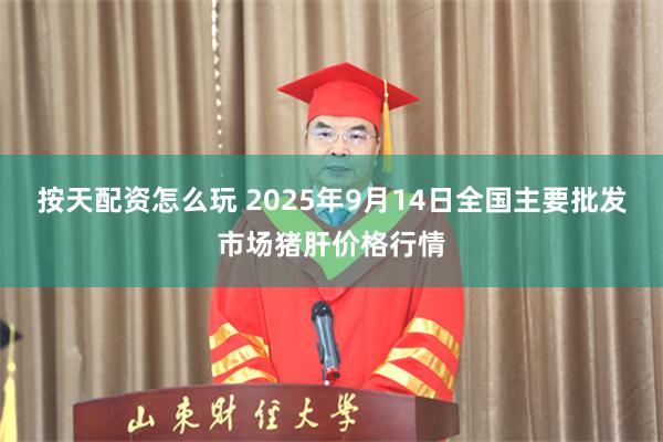 按天配资怎么玩 2025年9月14日全国主要批发市场猪肝价格行情