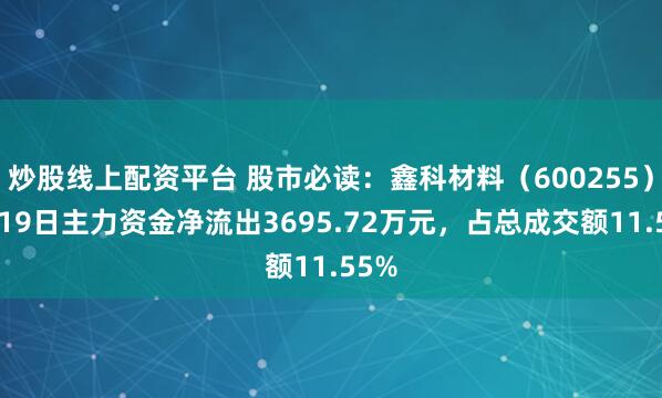 炒股线上配资平台 股市必读:鑫科材料(600255)9月19日主力资金净流出3695.72万元,占总成交额11.55%
