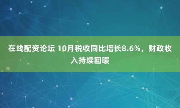 在线配资论坛 10月税收同比增长8.6%,财政收入持续回暖
