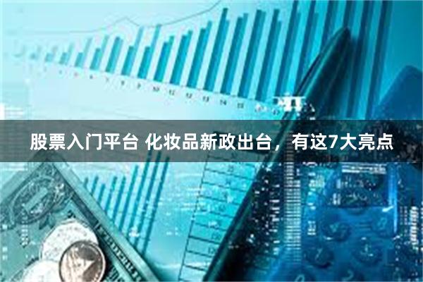 股票入门平台 化妆品新政出台,有这7大亮点